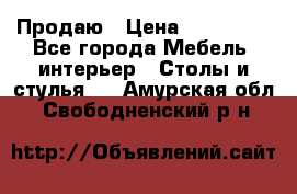 Продаю › Цена ­ 500 000 - Все города Мебель, интерьер » Столы и стулья   . Амурская обл.,Свободненский р-н